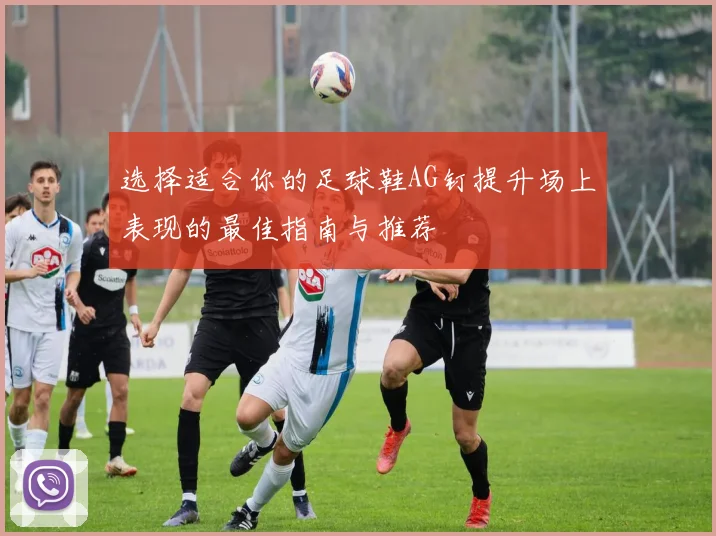 选择适合你的足球鞋AG钉提升场上表现的最佳指南与推荐