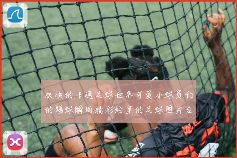 欢快的卡通足球世界可爱小球员们的踢球瞬间精彩纷呈的足球图片合集